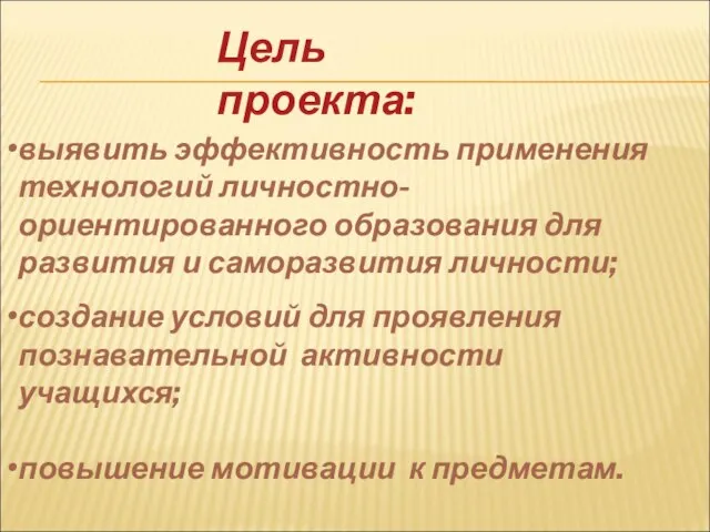 Цель проекта: выявить эффективность применения технологий личностно- ориентированного образования для развития и