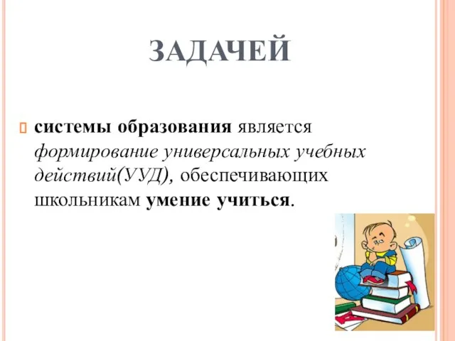 ЗАДАЧЕЙ системы образования является формирование универсальных учебных действий(УУД), обеспечивающих школьникам умение учиться.