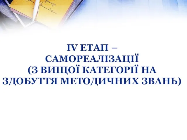 ІV етап – самореалізації (з вищої категорії на здобуття методичних звань)