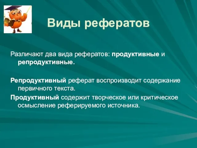 Виды рефератов Различают два вида рефератов: продуктивные и репродуктивные. Репродуктивный реферат воспроизводит