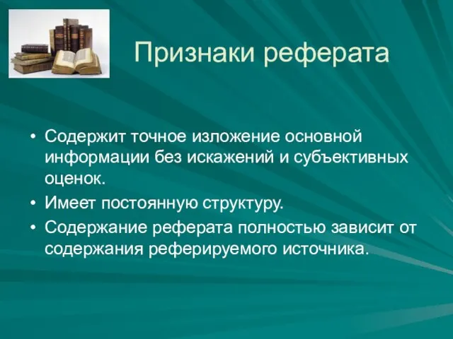 Признаки реферата Содержит точное изложение основной информации без искажений и субъективных оценок.