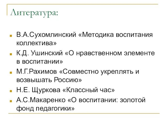 Литература: В.А.Сухомлинский «Методика воспитания коллектива» К.Д. Ушинский «О нравственном элементе в воспитании»