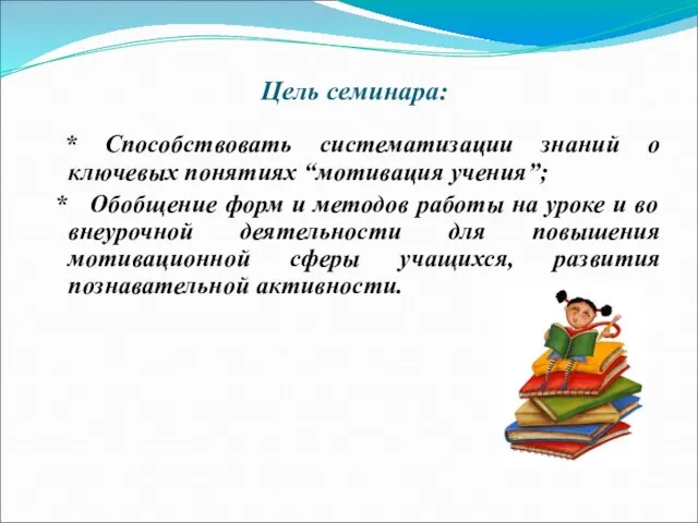 Цель семинара: * Способствовать систематизации знаний о ключевых понятиях “мотивация учения”; *