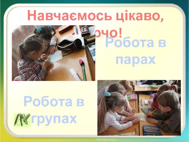 Навчаємось цікаво, творчо! Робота в парах Робота в групах