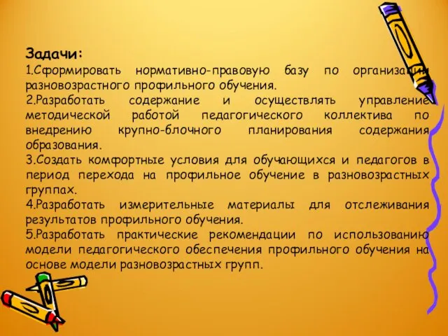 Задачи: 1.Сформировать нормативно-правовую базу по организации разновозрастного профильного обучения. 2.Разработать содержание и