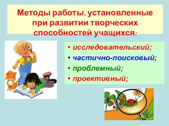 Методы работы, установленные при развитии творческих способностей учащихся: исследовательский; частично-поисковый; проблемный; проективный;