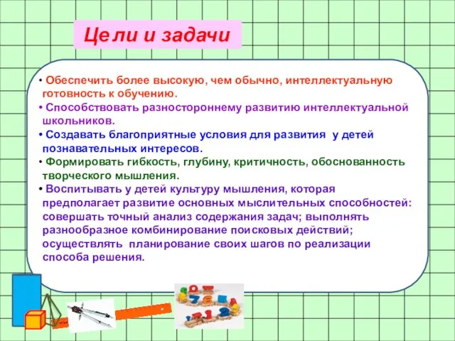 Обеспечить более высокую, чем обычно, интеллектуальную готовность к обучению. Способствовать разностороннему развитию