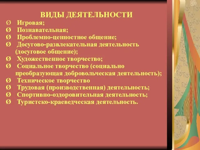 ВИДЫ ДЕЯТЕЛЬНОСТИ Игровая; Познавательная; Проблемно-ценностное общение; Досугово-развлекательная деятельность (досуговое общение); Художественное творчество;