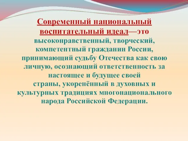 Современный национальный воспитательный идеал—это высоконравственный, творческий, компетентный гражданин России, принимающий судьбу Отечества