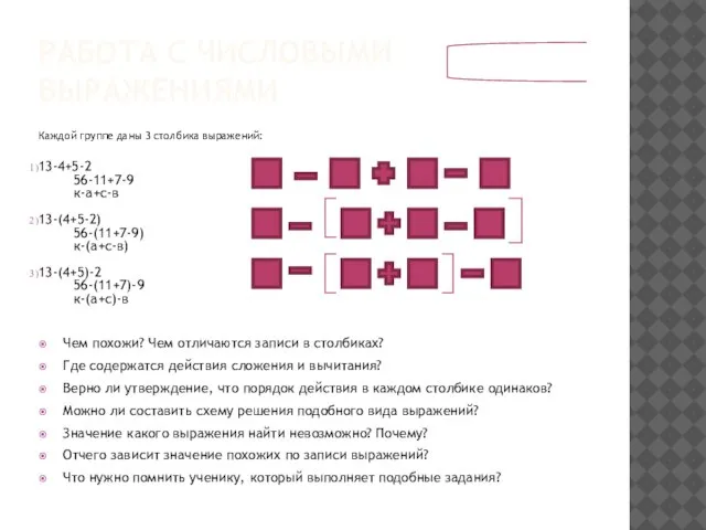 РАБОТА С ЧИСЛОВЫМИ ВЫРАЖЕНИЯМИ Каждой группе даны 3 столбика выражений: 13-4+5-2 56-11+7-9