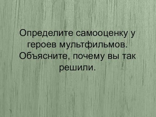 Определите самооценку у героев мультфильмов. Объясните, почему вы так решили.