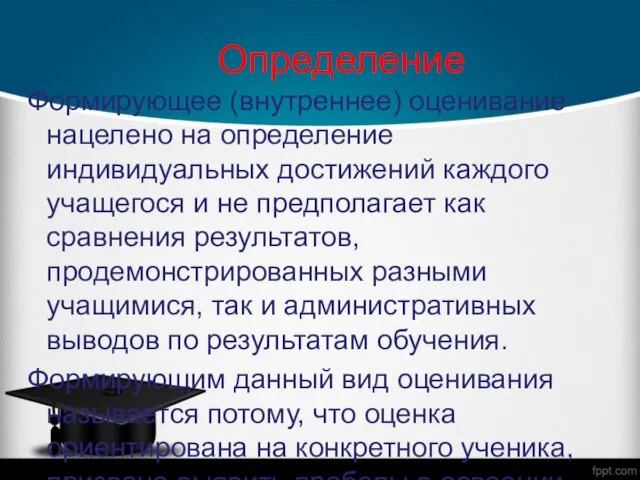 Определение Формирующее (внутреннее) оценивание нацелено на определение индивидуальных достижений каждого учащегося и