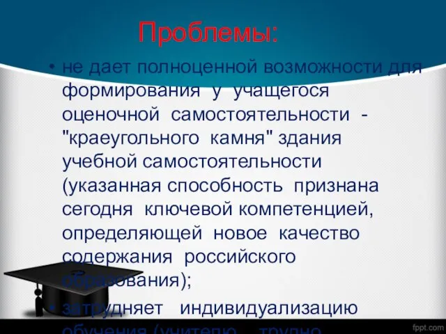 Проблемы: не дает полноценной возможности для формирования у учащегося оценочной самостоятельности -