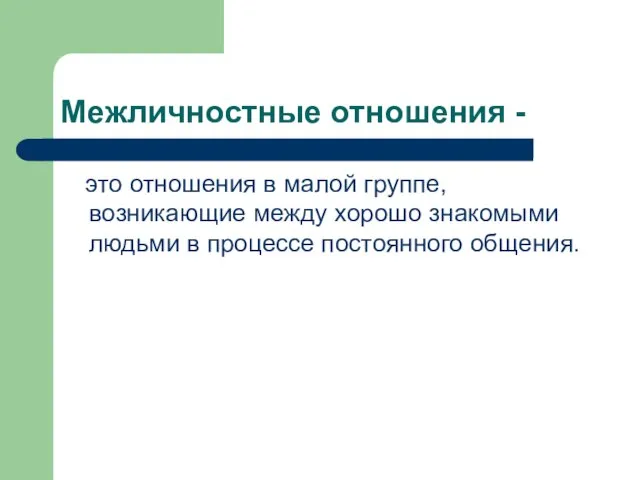 Межличностные отношения - это отношения в малой группе, возникающие между хорошо знакомыми