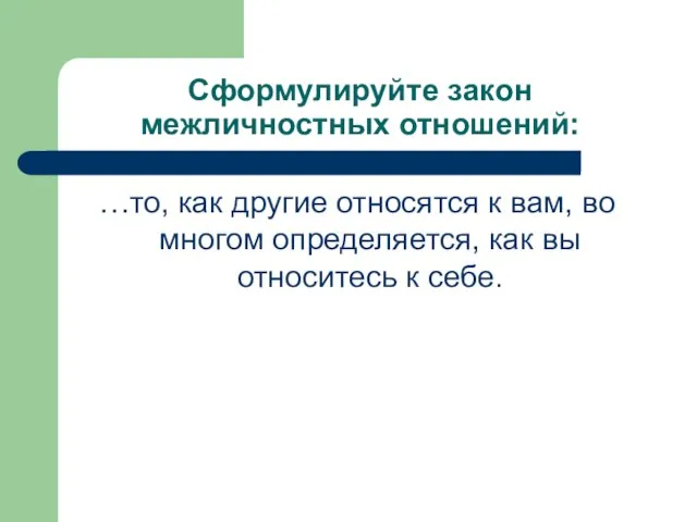 Сформулируйте закон межличностных отношений: …то, как другие относятся к вам, во многом