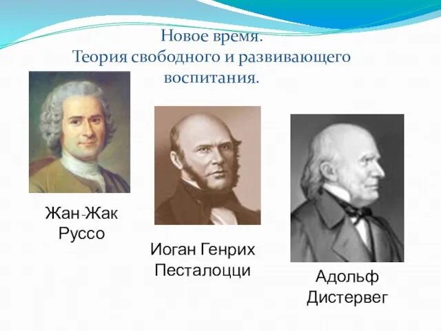 Жан-Жак Руссо Иоган Генрих Песталоцци Адольф Дистервег Новое время. Теория свободного и развивающего воспитания.