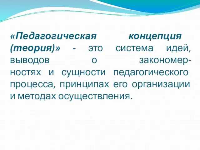 «Педагогическая концепция (теория)» - это система идей, выводов о закономер- ностях и