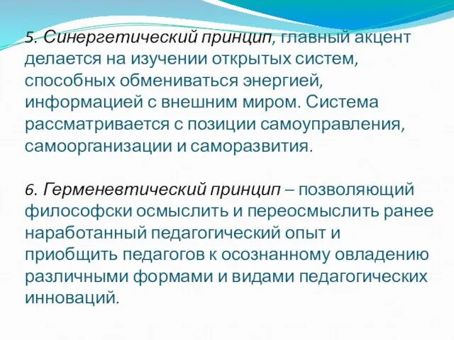 5. Синергетический принцип, главный акцент делается на изучении открытых систем, способных обмениваться