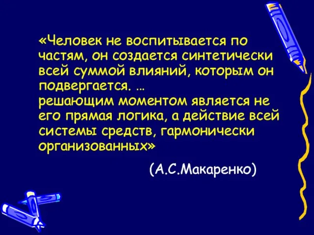 (А.С.Макаренко) «Человек не воспитывается по частям, он создается синтетически всей суммой влияний,