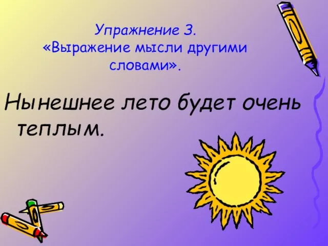 Упражнение З. «Выражение мысли другими словами». Нынешнее лето будет очень теплым.