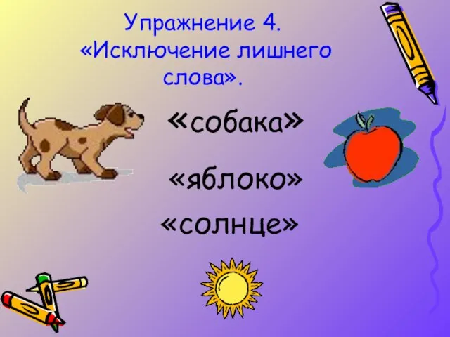 Упражнение 4. «Исключение лишнего слова». «собака» «яблоко» «солнце»