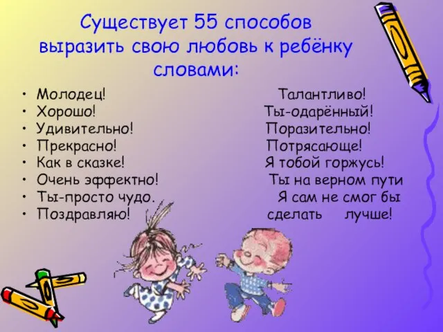 Существует 55 способов выразить свою любовь к ребёнку словами: Молодец! Талантливо! Хорошо!