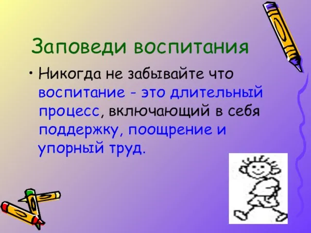 Заповеди воспитания Никогда не забывайте что воспитание - это длительный процесс, включающий