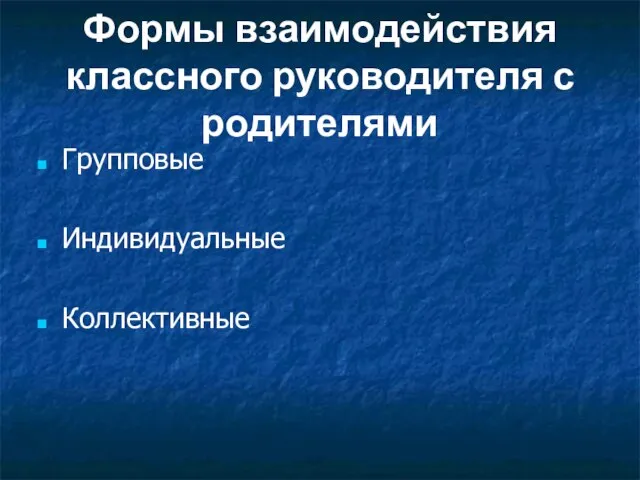 Формы взаимодействия классного руководителя с родителями Групповые Индивидуальные Коллективные