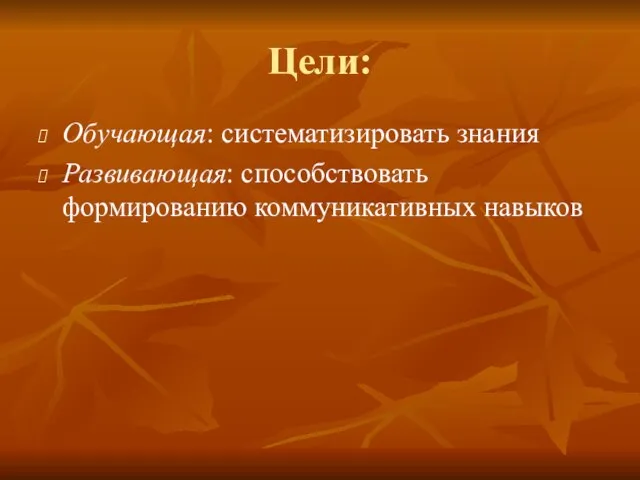 Цели: Обучающая: систематизировать знания Развивающая: способствовать формированию коммуникативных навыков