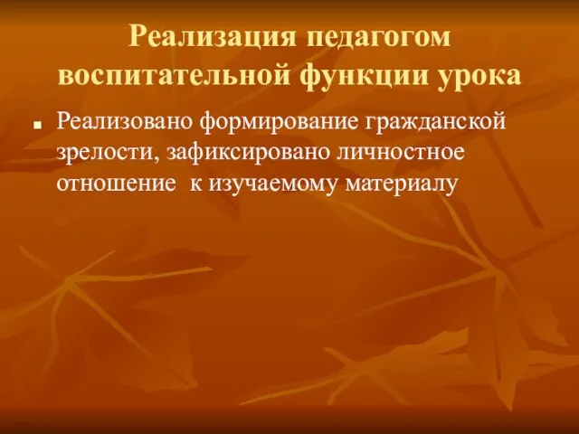 Реализация педагогом воспитательной функции урока Реализовано формирование гражданской зрелости, зафиксировано личностное отношение к изучаемому материалу