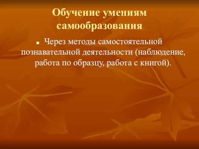 Обучение умениям самообразования Через методы самостоятельной познавательной деятельности (наблюдение, работа по образцу, работа с книгой).