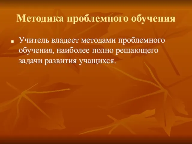 Методика проблемного обучения Учитель владеет методами проблемного обучения, наиболее полно решающего задачи развития учащихся.