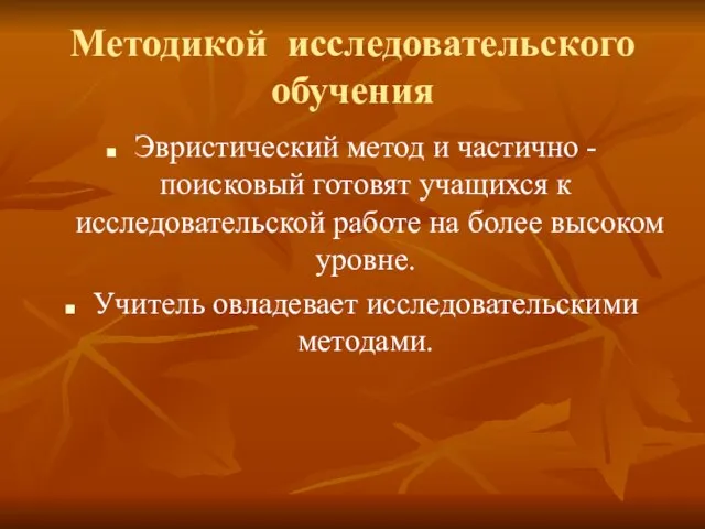 Методикой исследовательского обучения Эвристический метод и частично -поисковый готовят учащихся к исследовательской