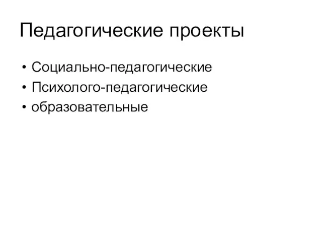 Педагогические проекты Социально-педагогические Психолого-педагогические образовательные