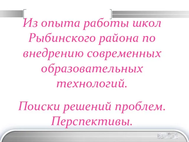 Из опыта работы школ Рыбинского района по внедрению современных образовательных технологий. Поиски решений проблем. Перспективы.