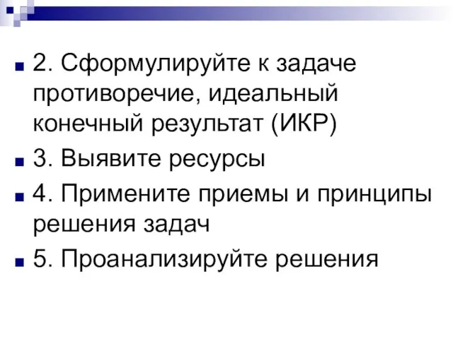 2. Сформулируйте к задаче противоречие, идеальный конечный результат (ИКР) 3. Выявите ресурсы