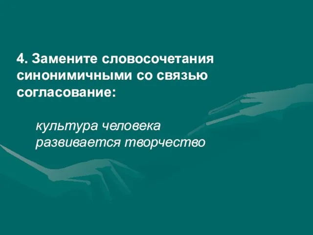 4. Замените словосочетания синонимичными со связью согласование: культура человека развивается творчество