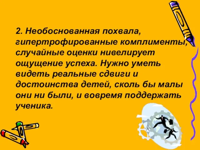 2. Необоснованная похвала, гипертрофированные комплименты, случайные оценки нивелирует ощущение успеха. Нужно уметь