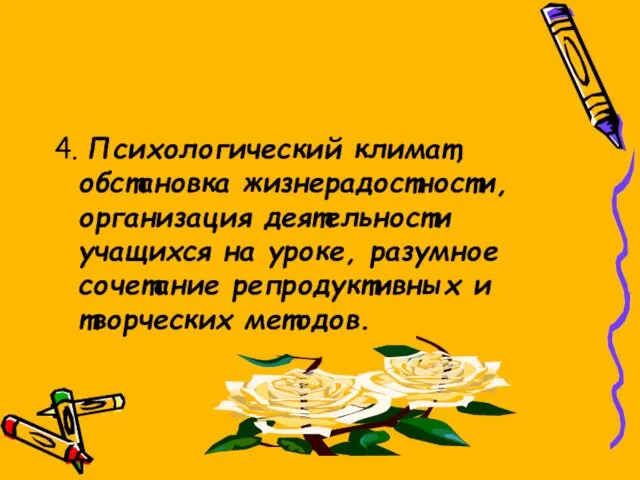 4. Психологический климат, обстановка жизнерадостности, организация деятельности учащихся на уроке, разумное сочетание репродуктивных и творческих методов.