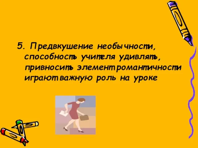 5. Предвкушение необычности, способность учителя удивлять, привносить элемент романтичности играют важную роль на уроке