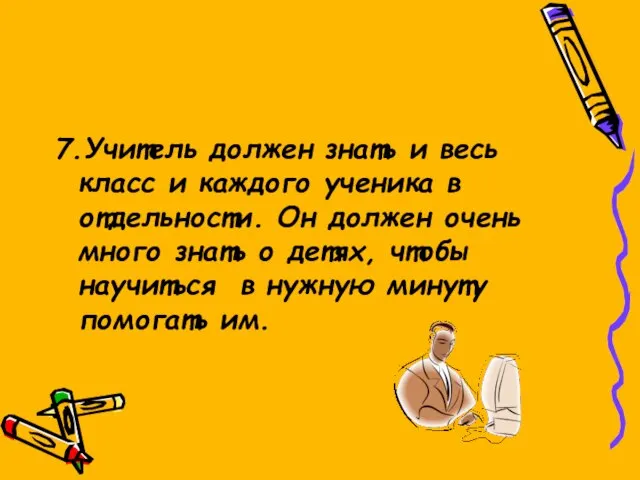 7.Учитель должен знать и весь класс и каждого ученика в отдельности. Он