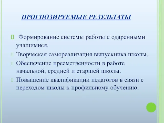 ПРОГНОЗИРУЕМЫЕ РЕЗУЛЬТАТЫ Формирование системы работы с одаренными учащимися. Творческая самореализация выпускника школы.