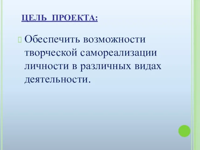 ЦЕЛЬ ПРОЕКТА: Обеспечить возможности творческой самореализации личности в различных видах деятельности.