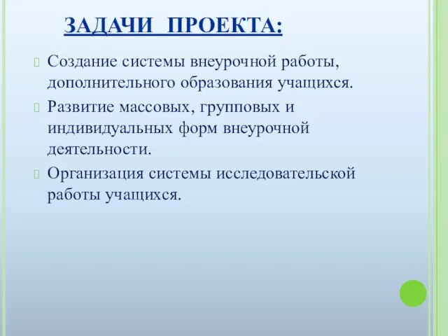 ЗАДАЧИ ПРОЕКТА: Создание системы внеурочной работы, дополнительного образования учащихся. Развитие массовых, групповых