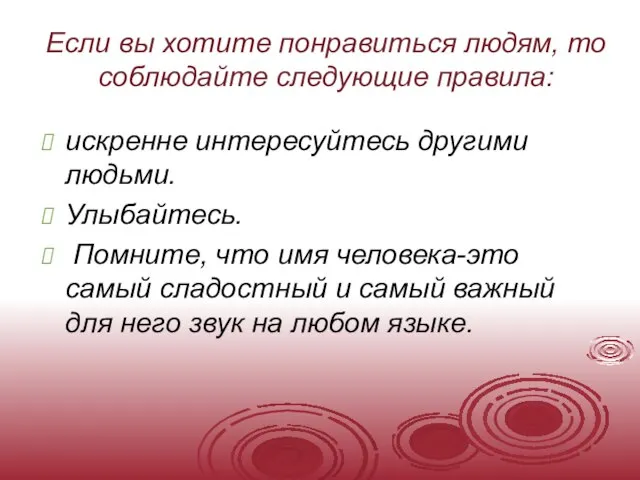 Если вы хотите понравиться людям, то соблюдайте следующие правила: искренне интересуйтесь другими