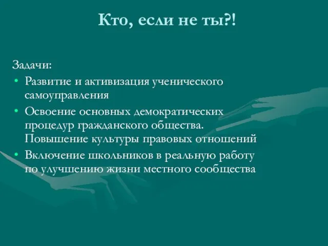 Кто, если не ты?! Задачи: Развитие и активизация ученического самоуправления Освоение основных