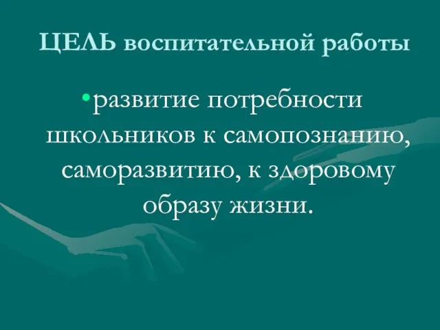 ЦЕЛЬ воспитательной работы развитие потребности школьников к самопознанию, саморазвитию, к здоровому образу жизни.