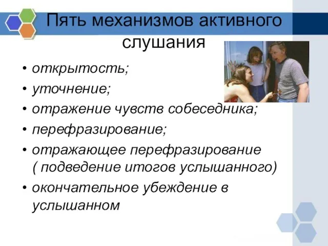 Пять механизмов активного слушания открытость; уточнение; отражение чувств собеседника; перефразирование; отражающее перефразирование