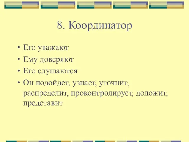 8. Координатор Его уважают Ему доверяют Его слушаются Он подойдет, узнает, уточнит, распределит, проконтролирует, доложит, представит