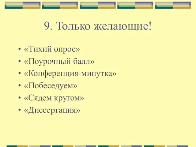 9. Только желающие! «Тихий опрос» «Поурочный балл» «Конференция-минутка» «Побеседуем» «Сядем кругом» «Диссертация»